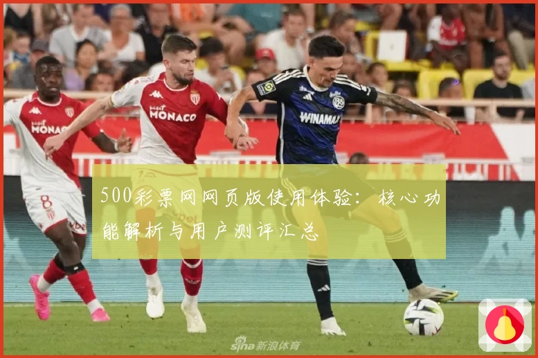 500彩票网网页版使用体验：核心功能解析与用户测评汇总