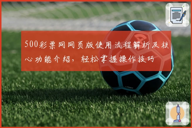 500彩票网网页版使用流程解析及核心功能介绍，轻松掌握操作技巧