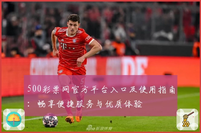 500彩票网官方平台入口及使用指南：畅享便捷服务与优质体验