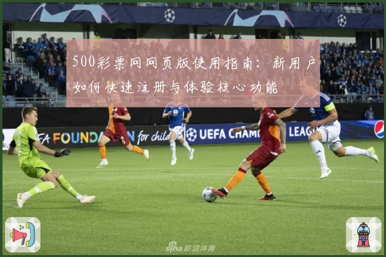 500彩票网网页版使用指南：新用户如何快速注册与体验核心功能