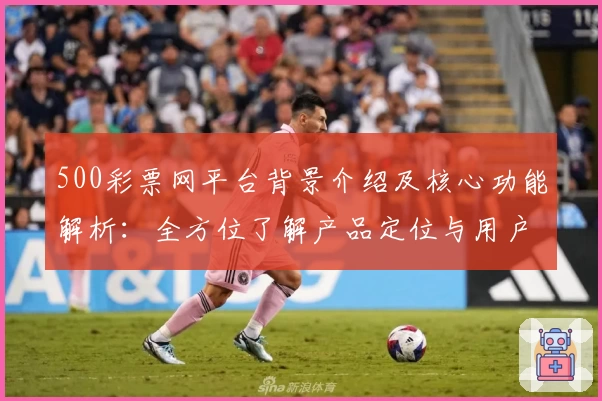 500彩票网平台背景介绍及核心功能解析：全方位了解产品定位与用户体验
