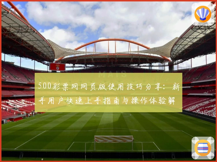 500彩票网网页版使用技巧分享:新手用户快速上手指南与操作体验解析