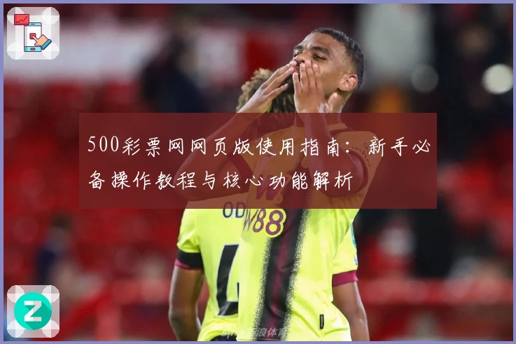 500彩票网网页版使用指南：新手必备操作教程与核心功能解析