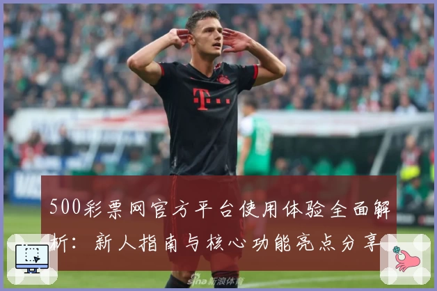 500彩票网官方平台使用体验全面解析：新人指南与核心功能亮点分享