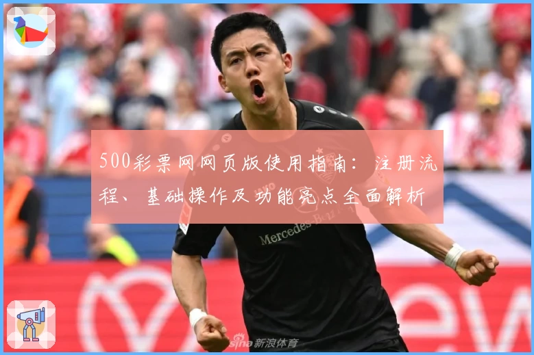 500彩票网网页版使用指南:注册流程、基础操作及功能亮点全面解析