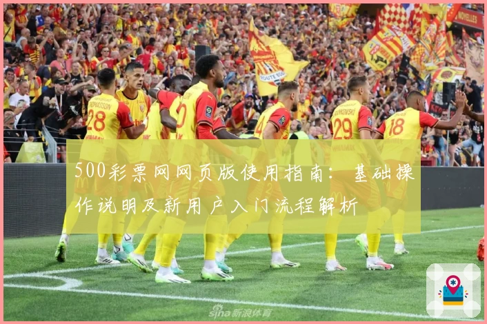 500彩票网网页版使用指南：基础操作说明及新用户入门流程解析