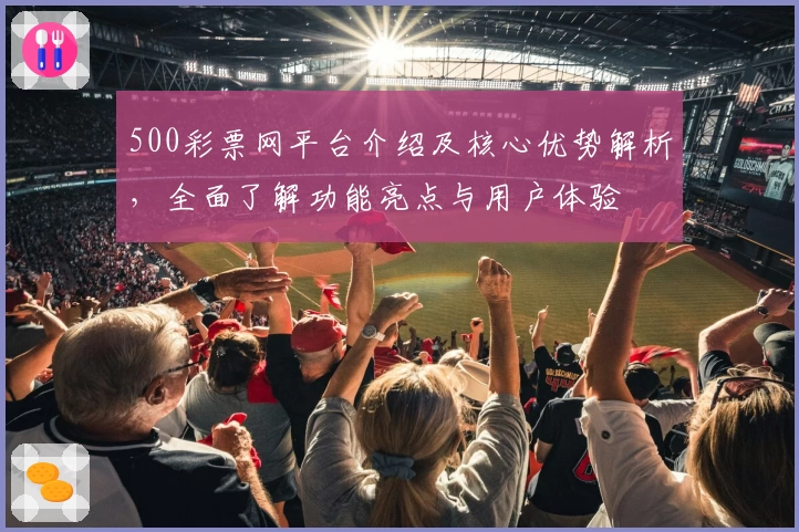 500彩票网平台介绍及核心优势解析，全面了解功能亮点与用户体验