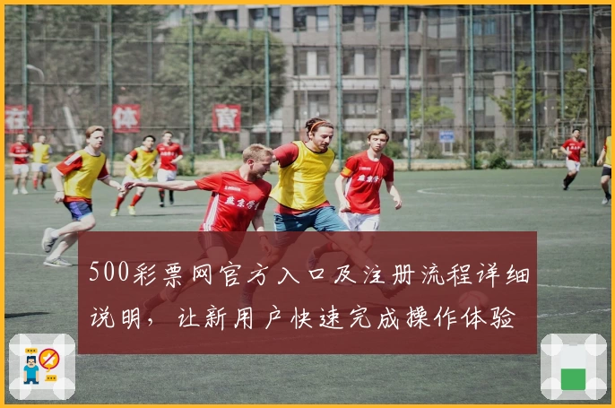 500彩票网官方入口及注册流程详细说明，让新用户快速完成操作体验